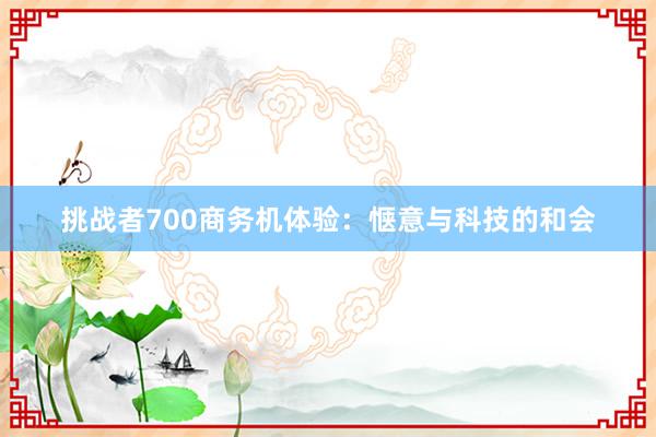 挑战者700商务机体验：惬意与科技的和会