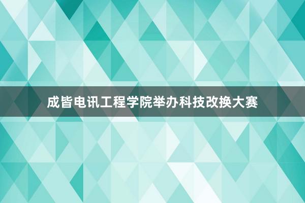 成皆电讯工程学院举办科技改换大赛
