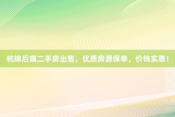 杭锦后旗二手房出售，优质房源保举，价钱实惠！