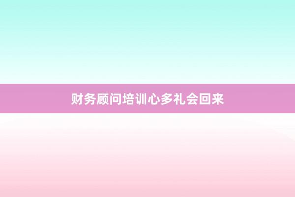 财务顾问培训心多礼会回来